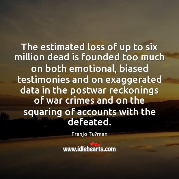 The estimated loss of up to six million dead is founded too Image