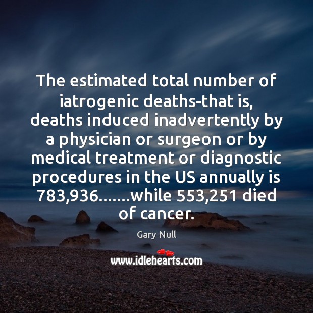The estimated total number of iatrogenic deaths-that is, deaths induced inadvertently by Gary Null Picture Quote