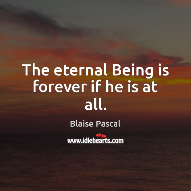 The eternal Being is forever if he is at all. Blaise Pascal Picture Quote