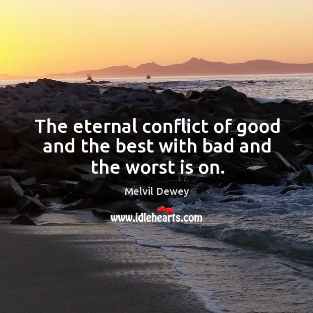 The eternal conflict of good and the best with bad and the worst is on. Melvil Dewey Picture Quote