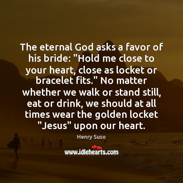 The eternal God asks a favor of his bride: “Hold me close Henry Suso Picture Quote