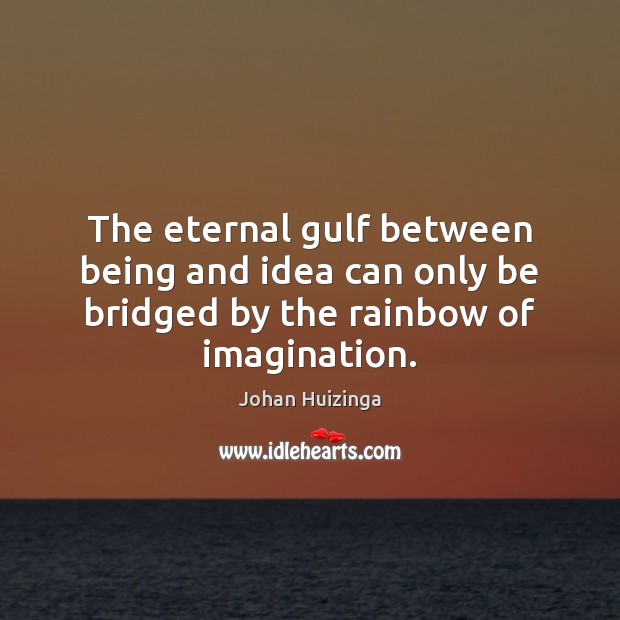 The eternal gulf between being and idea can only be bridged by the rainbow of imagination. Johan Huizinga Picture Quote