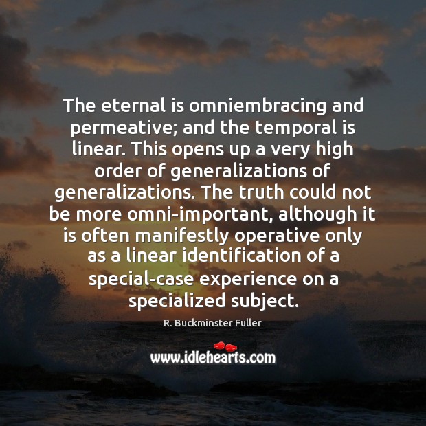 The eternal is omniembracing and permeative; and the temporal is linear. This R. Buckminster Fuller Picture Quote