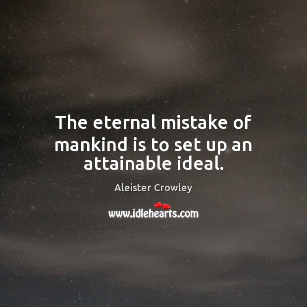 The eternal mistake of mankind is to set up an attainable ideal. Aleister Crowley Picture Quote