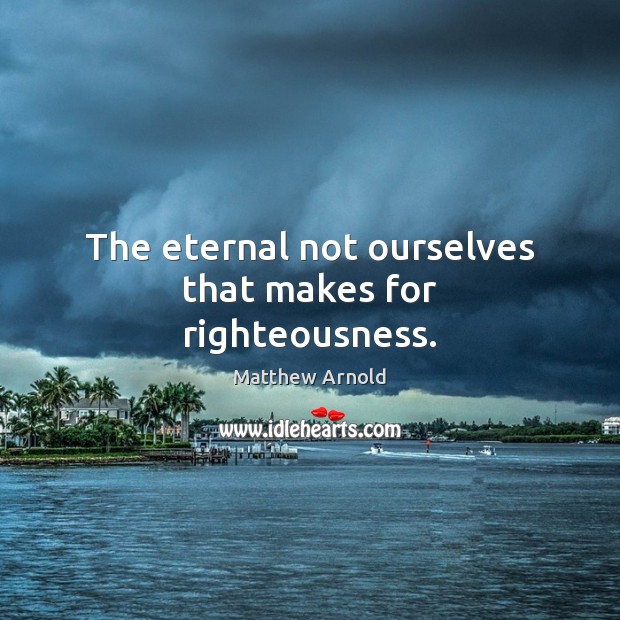 The eternal not ourselves that makes for righteousness. Image