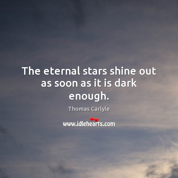 The eternal stars shine out as soon as it is dark enough. Thomas Carlyle Picture Quote