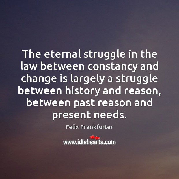The eternal struggle in the law between constancy and change is largely Felix Frankfurter Picture Quote