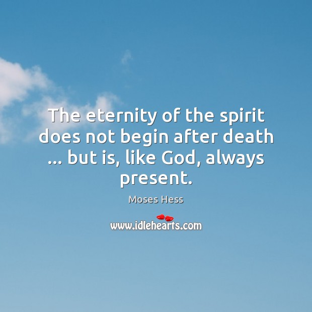The eternity of the spirit does not begin after death … but is, Moses Hess Picture Quote