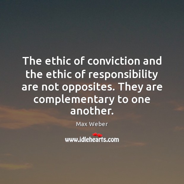 The ethic of conviction and the ethic of responsibility are not opposites. Max Weber Picture Quote