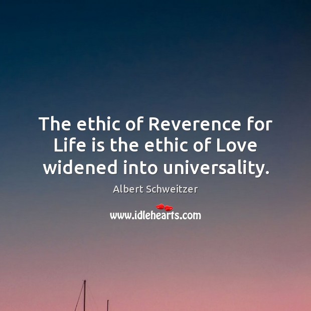 The ethic of Reverence for Life is the ethic of Love widened into universality. Image