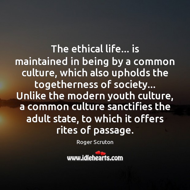 The ethical life… is maintained in being by a common culture, which 