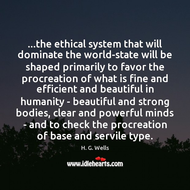 …the ethical system that will dominate the world-state will be shaped primarily H. G. Wells Picture Quote
