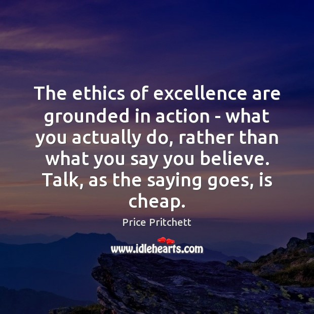 The ethics of excellence are grounded in action – what you actually Price Pritchett Picture Quote