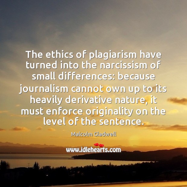 The ethics of plagiarism have turned into the narcissism of small differences: Malcolm Gladwell Picture Quote