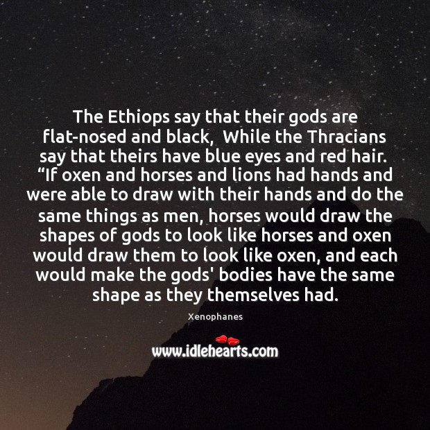 The Ethiops say that their Gods are flat-nosed and black,  While the Xenophanes Picture Quote