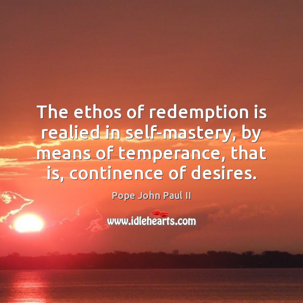 The ethos of redemption is realied in self-mastery, by means of temperance, Pope John Paul II Picture Quote
