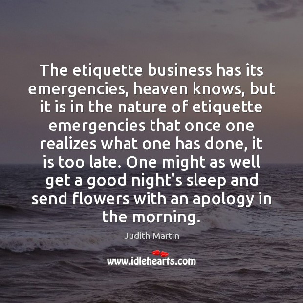 The etiquette business has its emergencies, heaven knows, but it is in Judith Martin Picture Quote