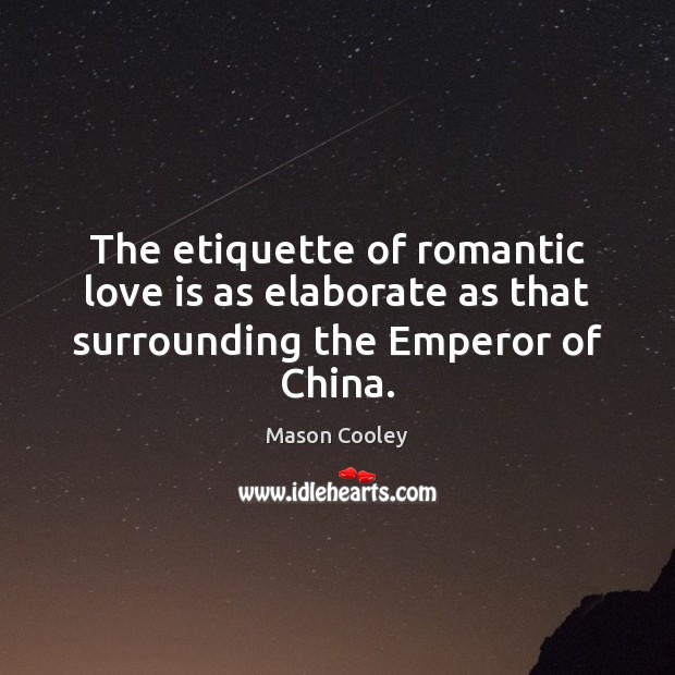 The etiquette of romantic love is as elaborate as that surrounding the Emperor of China. Mason Cooley Picture Quote