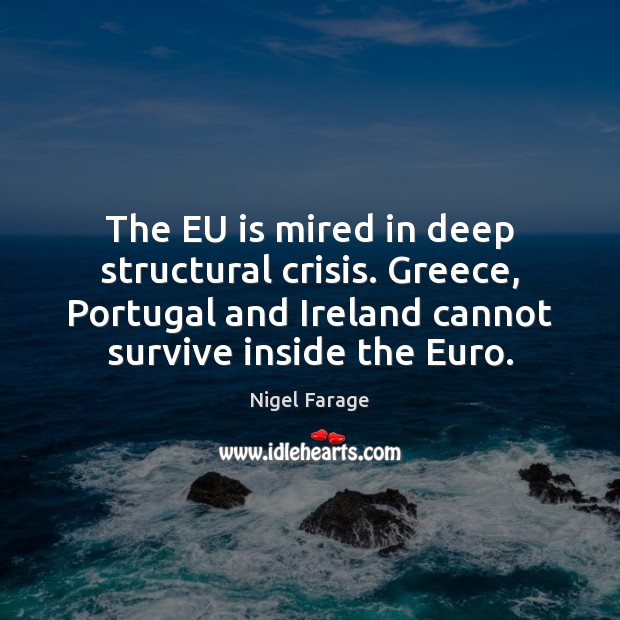 The EU is mired in deep structural crisis. Greece, Portugal and Ireland Nigel Farage Picture Quote