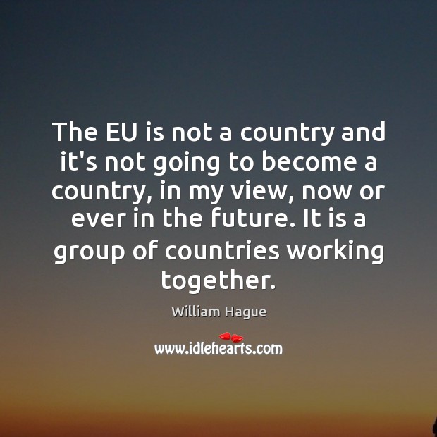 The EU is not a country and it’s not going to become William Hague Picture Quote