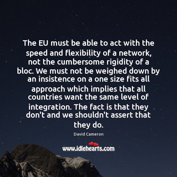 The EU must be able to act with the speed and flexibility David Cameron Picture Quote