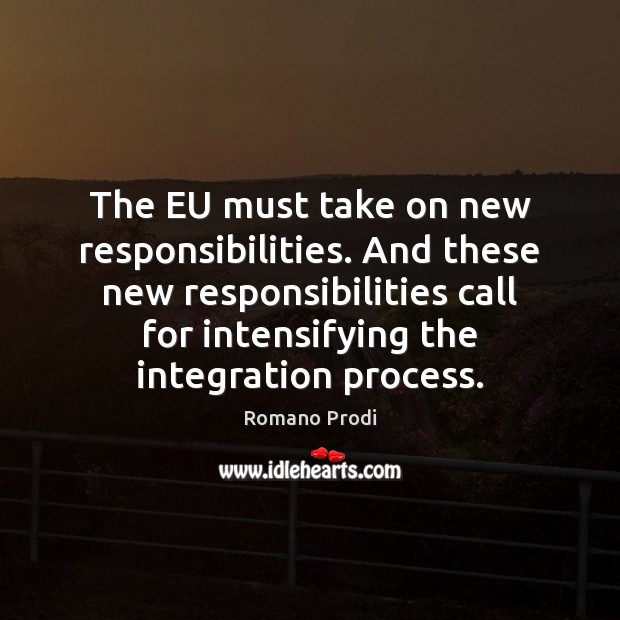 The EU must take on new responsibilities. And these new responsibilities call Romano Prodi Picture Quote