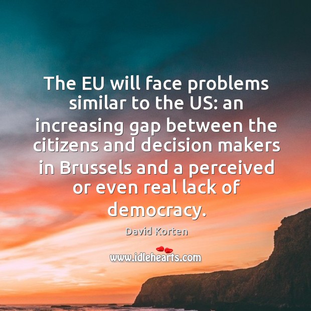 The eu will face problems similar to the us: an increasing gap between the citizens David Korten Picture Quote