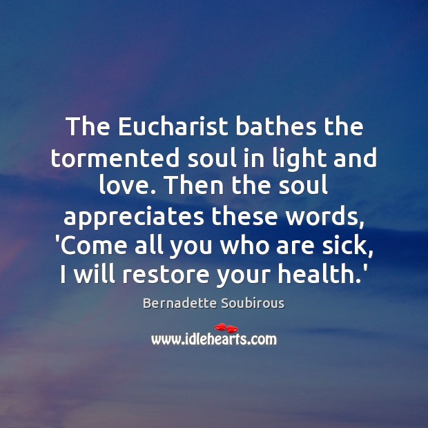 The Eucharist bathes the tormented soul in light and love. Then the Bernadette Soubirous Picture Quote