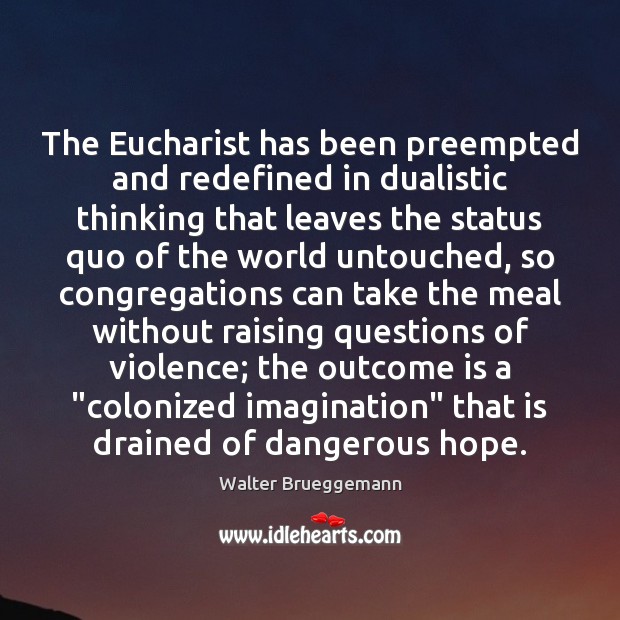 The Eucharist has been preempted and redefined in dualistic thinking that leaves Walter Brueggemann Picture Quote
