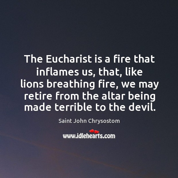 The Eucharist is a fire that inflames us, that, like lions breathing Saint John Chrysostom Picture Quote