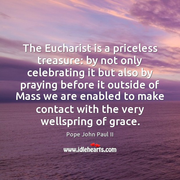 The Eucharist is a priceless treasure: by not only celebrating it but Pope John Paul II Picture Quote