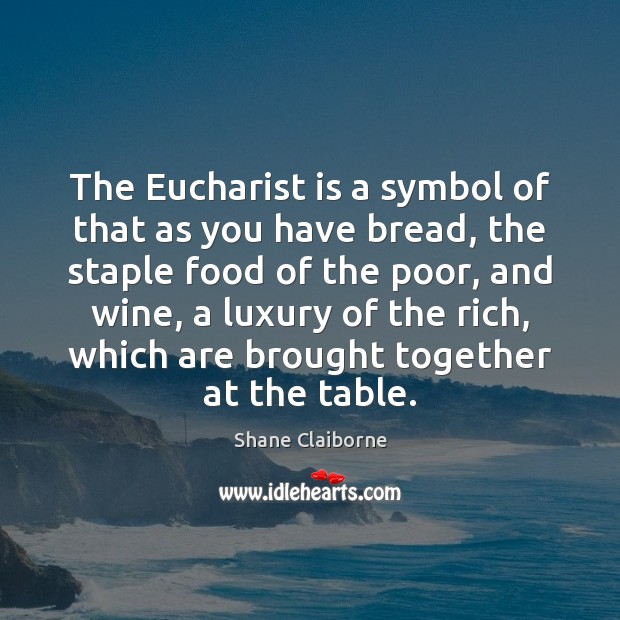 The Eucharist is a symbol of that as you have bread, the Shane Claiborne Picture Quote