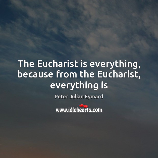 The Eucharist is everything, because from the Eucharist, everything is Image