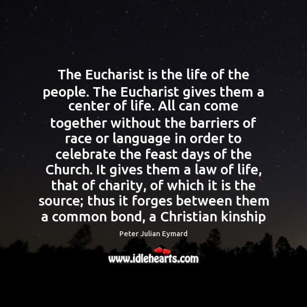 The Eucharist is the life of the people. The Eucharist gives them Peter Julian Eymard Picture Quote
