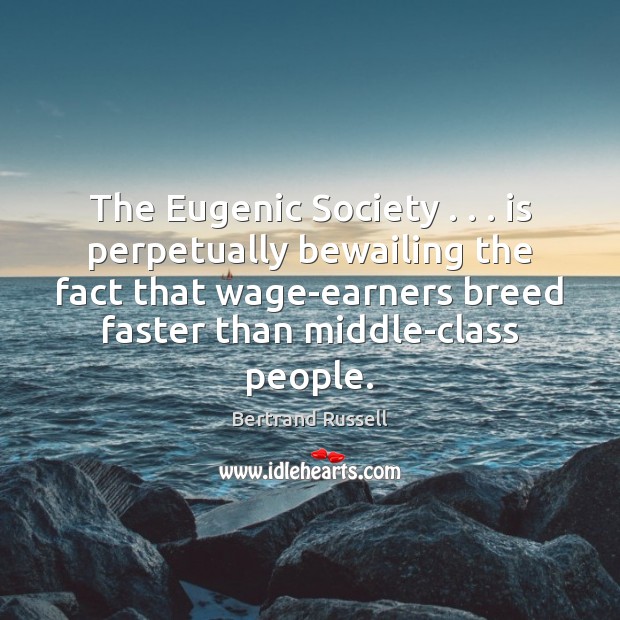 The Eugenic Society . . . is perpetually bewailing the fact that wage-earners breed faster Bertrand Russell Picture Quote