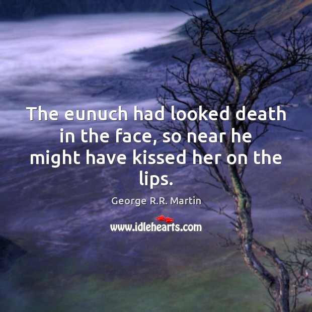 The eunuch had looked death in the face, so near he might have kissed her on the lips. George R.R. Martin Picture Quote