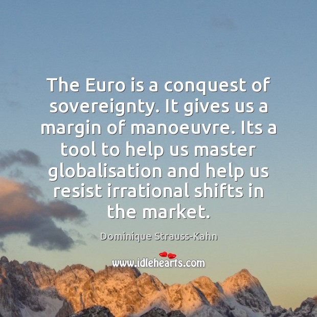 The Euro is a conquest of sovereignty. It gives us a margin Dominique Strauss-Kahn Picture Quote