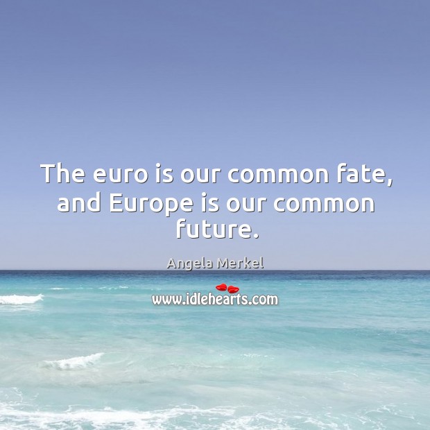The euro is our common fate, and europe is our common future. Angela Merkel Picture Quote