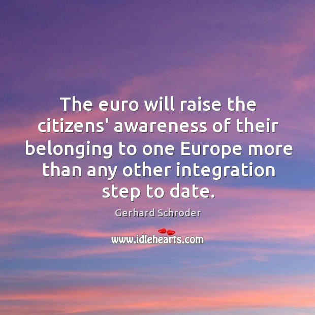 The euro will raise the citizens’ awareness of their belonging to one Gerhard Schroder Picture Quote