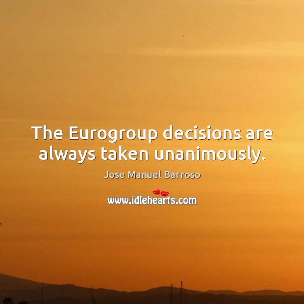 The Eurogroup decisions are always taken unanimously. Jose Manuel Barroso Picture Quote