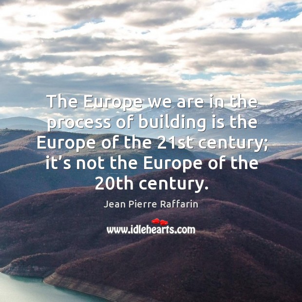The europe we are in the process of building is the europe of the 21st century Jean Pierre Raffarin Picture Quote