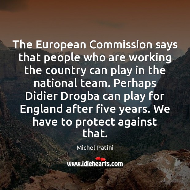 The European Commission says that people who are working the country can Michel Patini Picture Quote