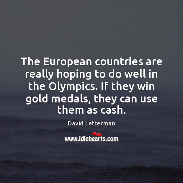 The European countries are really hoping to do well in the Olympics. David Letterman Picture Quote