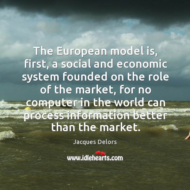 The european model is, first, a social and economic system founded on the role of the market Jacques Delors Picture Quote