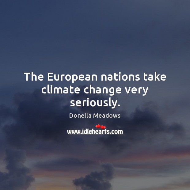 The European nations take climate change very seriously. Climate Quotes Image