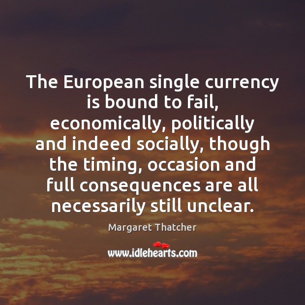The European single currency is bound to fail, economically, politically and indeed Image