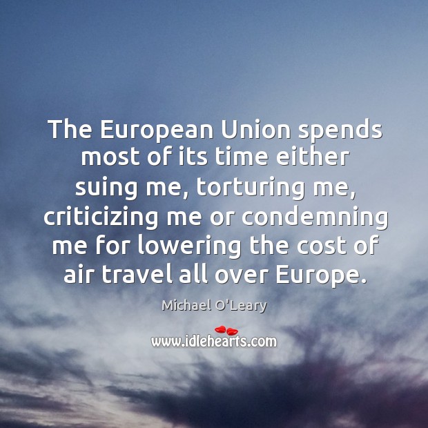 The European Union spends most of its time either suing me, torturing Michael O’Leary Picture Quote