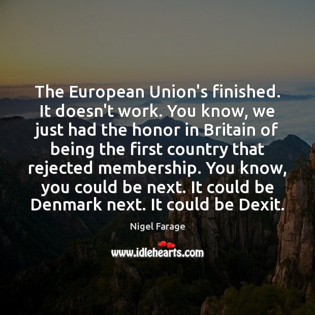 The European Union’s finished. It doesn’t work. You know, we just had Nigel Farage Picture Quote
