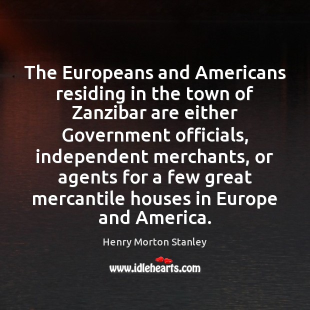 The Europeans and Americans residing in the town of Zanzibar are either Henry Morton Stanley Picture Quote