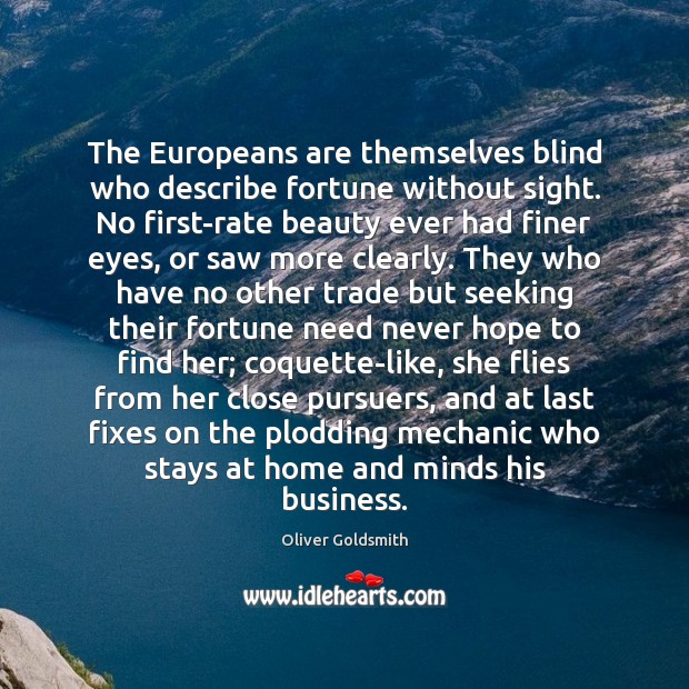 The Europeans are themselves blind who describe fortune without sight. No first-rate Oliver Goldsmith Picture Quote